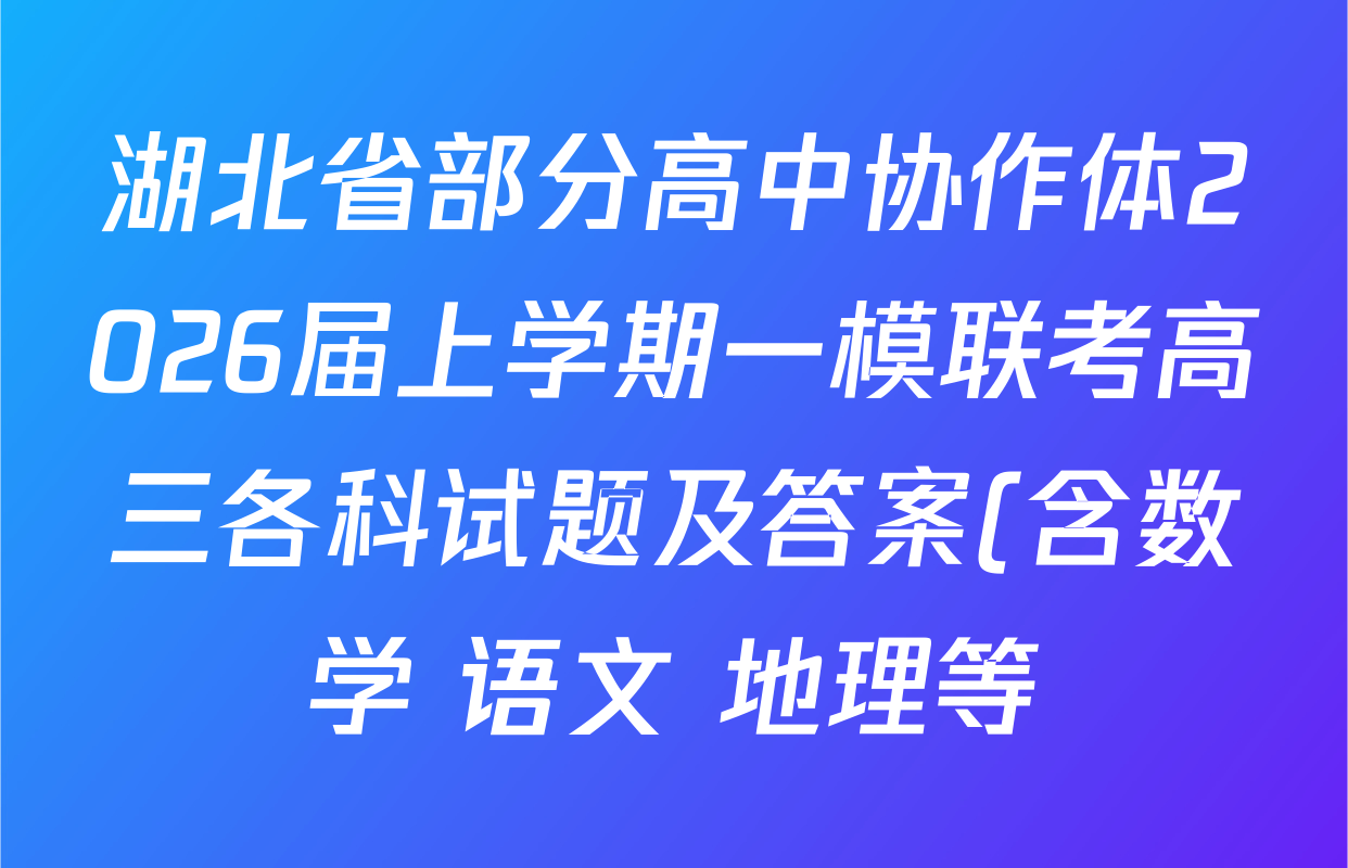 湖北省部分高中协作体2026届上学期一模联考高三各科试题及答案(含数学 语文 地理等) 湖北省部分高中协作体2026届上学期一模联考高三各科试题及答案(含数学 语文 地理等)